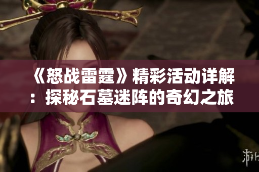 《怒战雷霆》精彩活动详解：探秘石墓迷阵的奇幻之旅