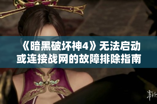 《暗黑破坏神4》无法启动或连接战网的故障排除指南