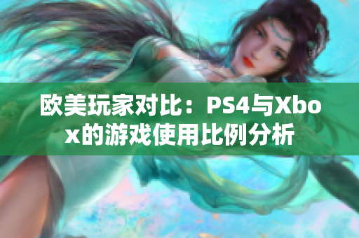 欧美玩家对比：PS4与Xbox的游戏使用比例分析