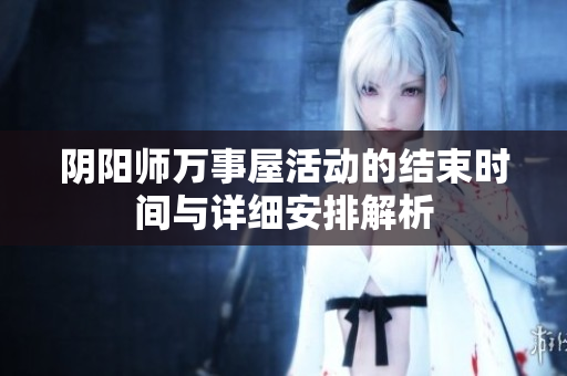 阴阳师万事屋活动的结束时间与详细安排解析