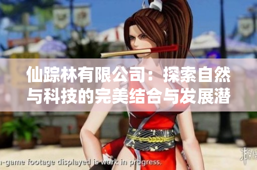 仙踪林有限公司：探索自然与科技的完美结合与发展潜力