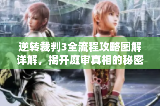 逆转裁判3全流程攻略图解详解，揭开庭审真相的秘密