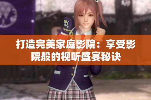 打造完美家庭影院：享受影院般的视听盛宴秘诀