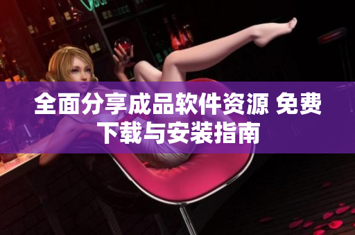 全面分享成品软件资源 免费下载与安装指南