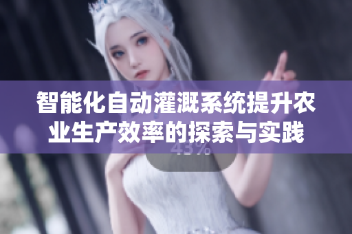 智能化自动灌溉系统提升农业生产效率的探索与实践