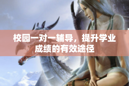 校园一对一辅导，提升学业成绩的有效途径