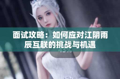 面试攻略：如何应对江阴雨辰互联的挑战与机遇