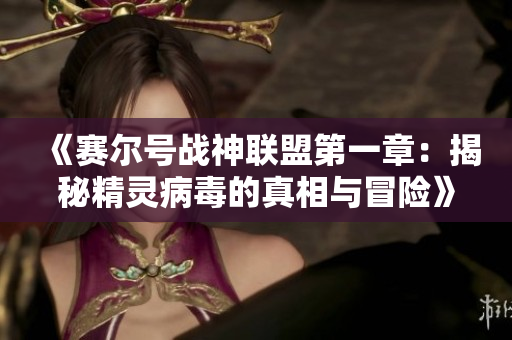 《赛尔号战神联盟第一章：揭秘精灵病毒的真相与冒险》