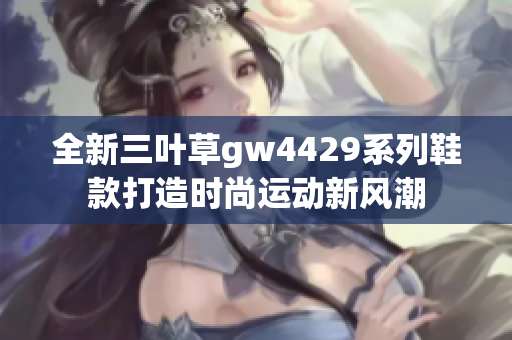 全新三叶草gw4429系列鞋款打造时尚运动新风潮