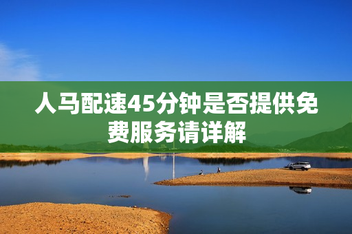 人马配速45分钟是否提供免费服务请详解