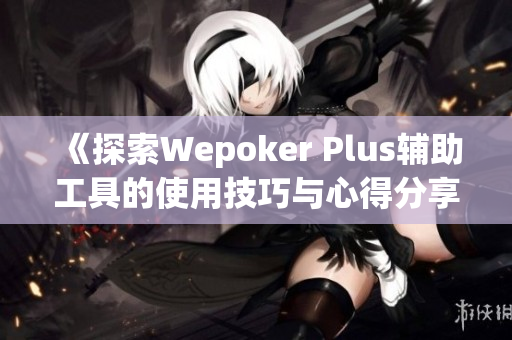 《探索Wepoker Plus辅助工具的使用技巧与心得分享》