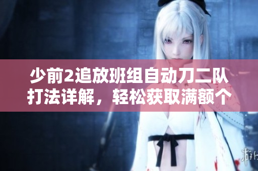少前2追放班组自动刀二队打法详解，轻松获取满额个人奖励