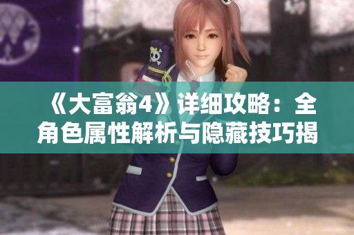 《大富翁4》详细攻略：全角色属性解析与隐藏技巧揭秘