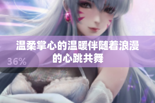 温柔掌心的温暖伴随着浪漫的心跳共舞