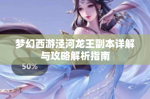 梦幻西游泾河龙王副本详解与攻略解析指南