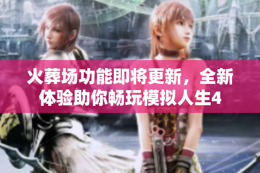 火葬场功能即将更新，全新体验助你畅玩模拟人生4