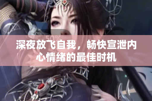 深夜放飞自我，畅快宣泄内心情绪的最佳时机