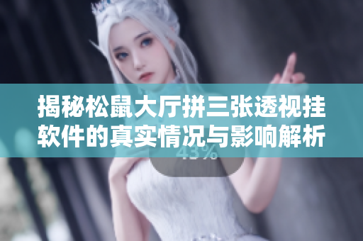 揭秘松鼠大厅拼三张透视挂软件的真实情况与影响解析