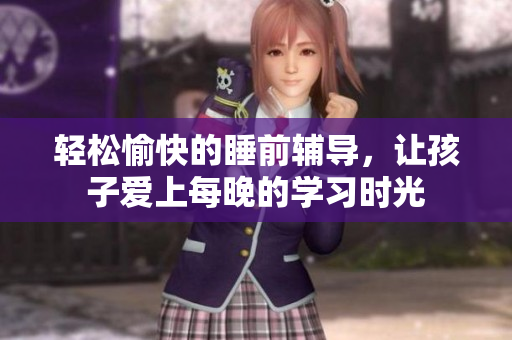 轻松愉快的睡前辅导，让孩子爱上每晚的学习时光