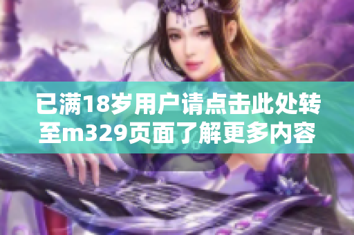 已满18岁用户请点击此处转至m329页面了解更多内容