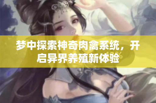 梦中探索神奇肉禽系统，开启异界养殖新体验