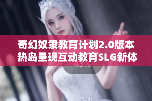 奇幻奴隶教育计划2.0版本 热岛呈现互动教育SLG新体验