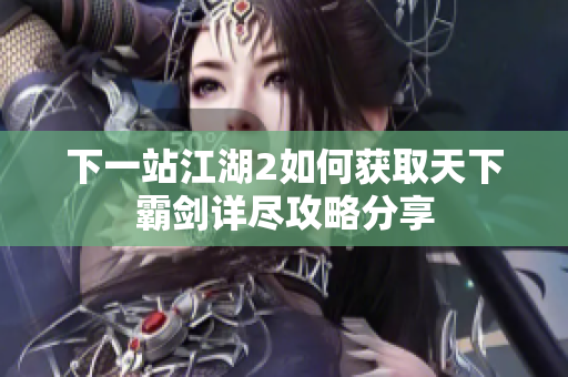 下一站江湖2如何获取天下霸剑详尽攻略分享