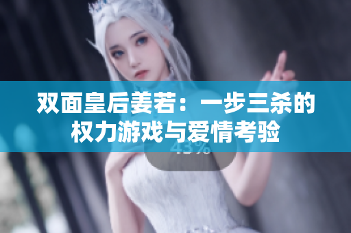 双面皇后姜若：一步三杀的权力游戏与爱情考验