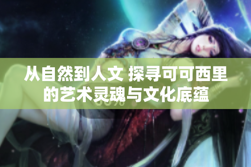 从自然到人文 探寻可可西里的艺术灵魂与文化底蕴