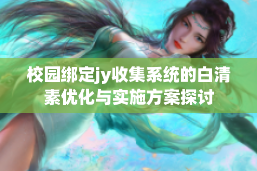 校园绑定jy收集系统的白清素优化与实施方案探讨