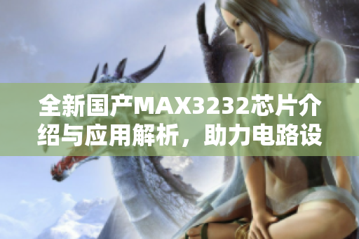 全新国产MAX3232芯片介绍与应用解析，助力电路设计升级