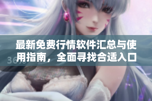 最新免费行情软件汇总与使用指南，全面寻找合适入口