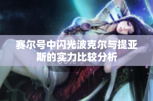 赛尔号中闪光波克尔与提亚斯的实力比较分析