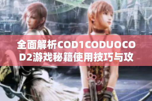全面解析COD1CODUOCOD2游戏秘籍使用技巧与攻略
