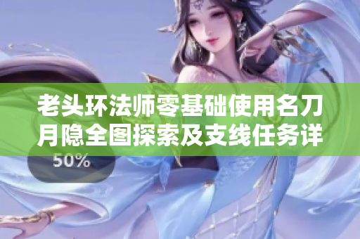 老头环法师零基础使用名刀月隐全图探索及支线任务详解攻略