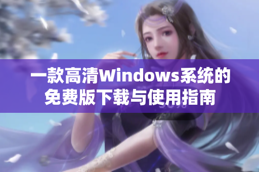 一款高清Windows系统的免费版下载与使用指南