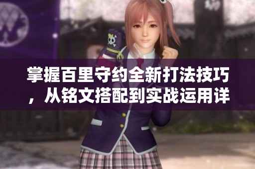 掌握百里守约全新打法技巧，从铭文搭配到实战运用详解