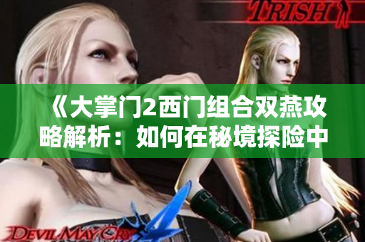 《大掌门2西门组合双燕攻略解析：如何在秘境探险中游刃有余》