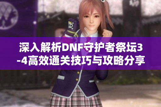 深入解析DNF守护者祭坛3-4高效通关技巧与攻略分享
