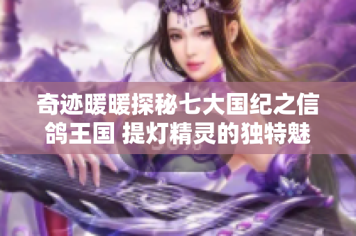 奇迹暖暖探秘七大国纪之信鸽王国 提灯精灵的独特魅力揭秘