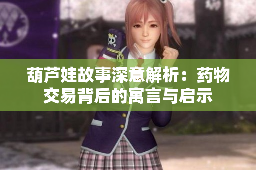 葫芦娃故事深意解析：药物交易背后的寓言与启示