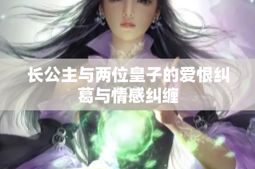 长公主与两位皇子的爱恨纠葛与情感纠缠