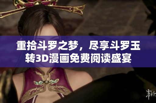 重拾斗罗之梦，尽享斗罗玉转3D漫画免费阅读盛宴