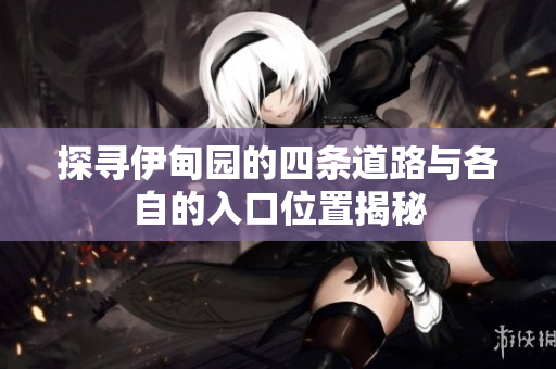 探寻伊甸园的四条道路与各自的入口位置揭秘