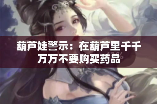 葫芦娃警示：在葫芦里千千万万不要购买药品