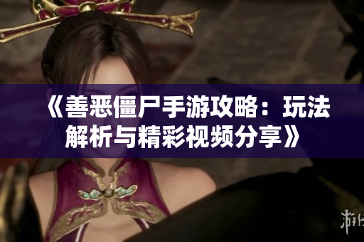 《善恶僵尸手游攻略：玩法解析与精彩视频分享》