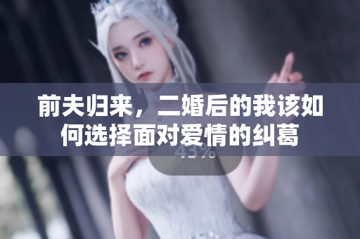前夫归来，二婚后的我该如何选择面对爱情的纠葛