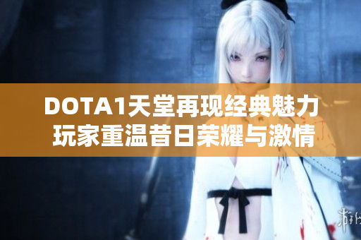 DOTA1天堂再现经典魅力 玩家重温昔日荣耀与激情