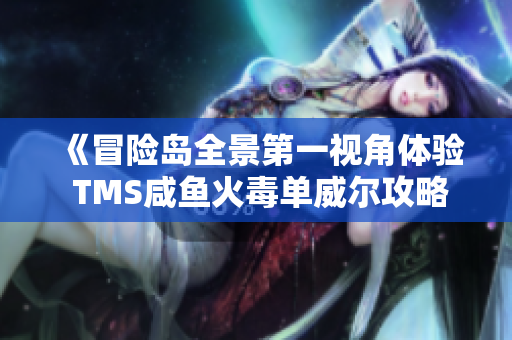 《冒险岛全景第一视角体验 TMS咸鱼火毒单威尔攻略》