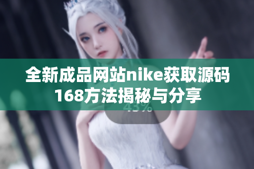 全新成品网站nike获取源码168方法揭秘与分享